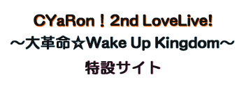 ラブライブ!サンシャイン!! CYaRon!2nd LoveLive! ~大革命☆Wake Up Kingdom~ 特設サイト